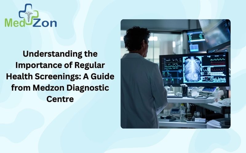 Understanding the Importance of Regular Health Screenings: A Guide from Medzon Diagnostic Centre