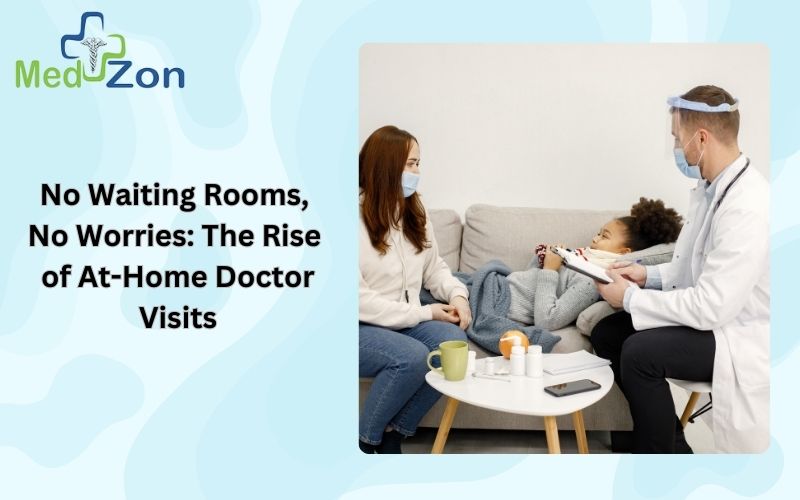 No Waiting Rooms, No Worries: The Rise of At-Home Doctor Visits